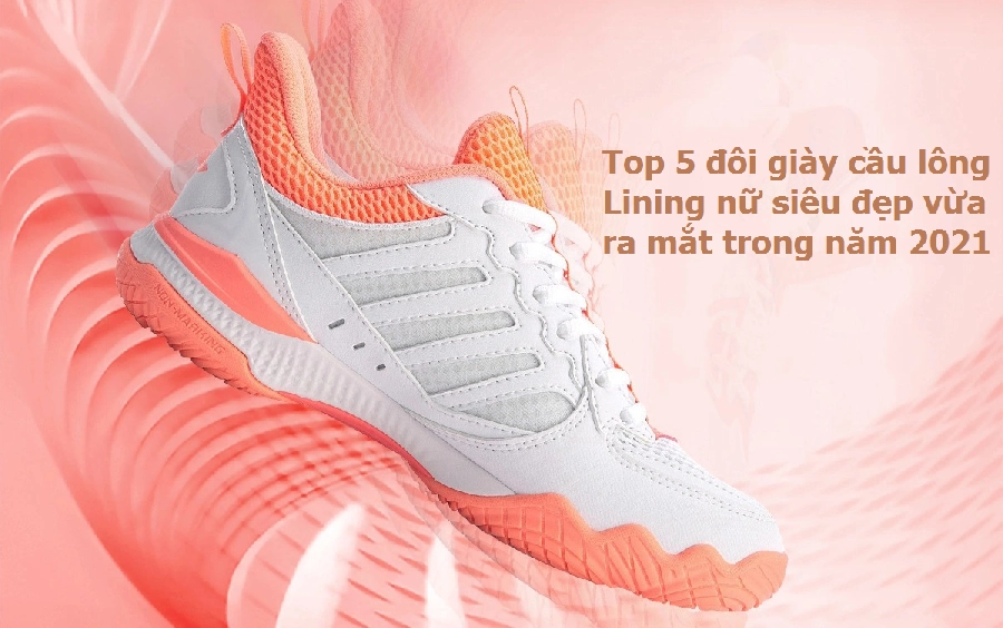 Top 5 đôi giày cầu lông Lining nữ siêu đẹp vừa ra mắt trong năm 2021