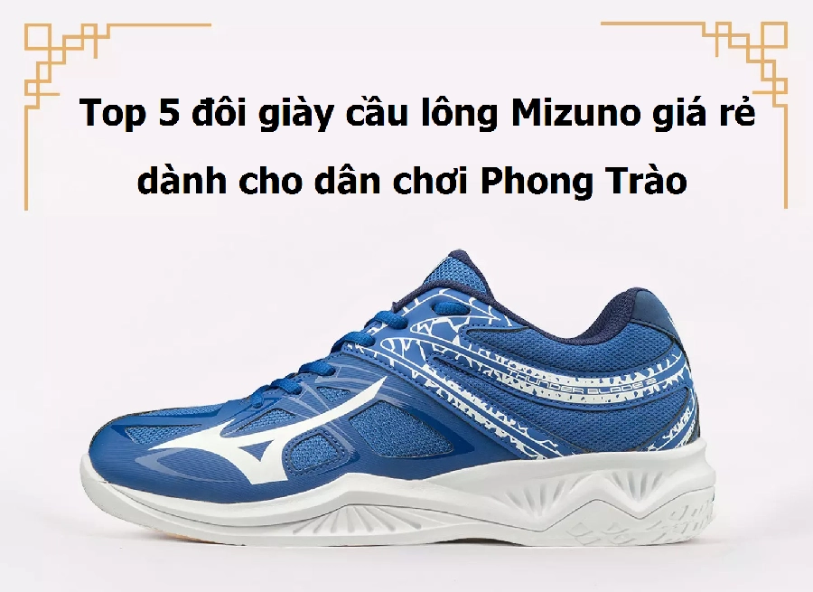 Top 5 đôi giày cầu lông Mizuno giá rẻ dành cho dân chơi Phong Trào